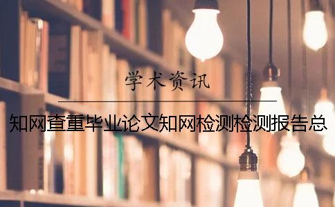 知網(wǎng)查重畢業(yè)論文知網(wǎng)檢測(cè)檢測(cè)報(bào)告總計(jì)有幾份？