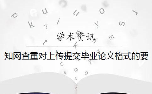 知網(wǎng)查重對上傳提交畢業(yè)論文格式的要求