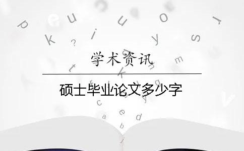 碩士畢業(yè)論文多少字