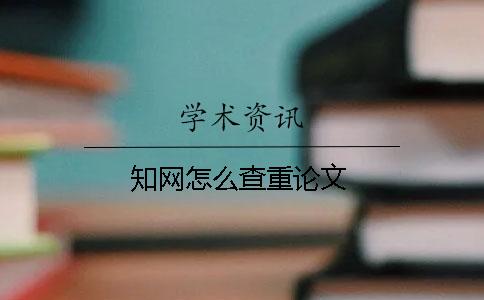 知網(wǎng)怎么查重論文