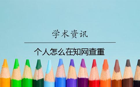 個(gè)人怎么在知網(wǎng)查重