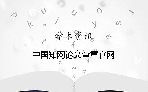 中國知網(wǎng)論文查重官網(wǎng)