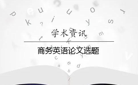 商務(wù)英語(yǔ)論文選題