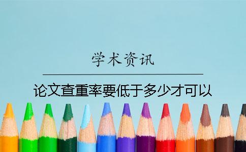 論文查重率要低于多少才可以?