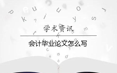 會(huì)計(jì)畢業(yè)論文怎么寫