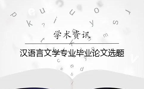 漢語言文學(xué)專業(yè)畢業(yè)論文選題