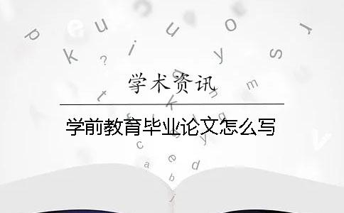 學(xué)前教育畢業(yè)論文怎么寫