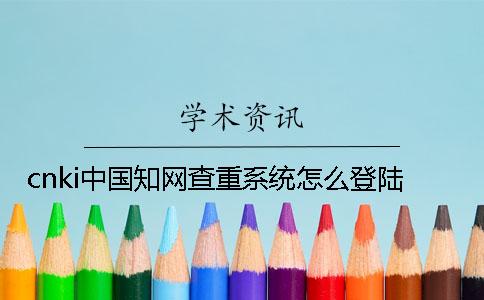 cnki中國知網(wǎng)查重系統(tǒng)怎么登陸？