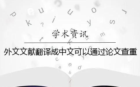 外文文獻(xiàn)翻譯成中文可以通過論文查重嗎