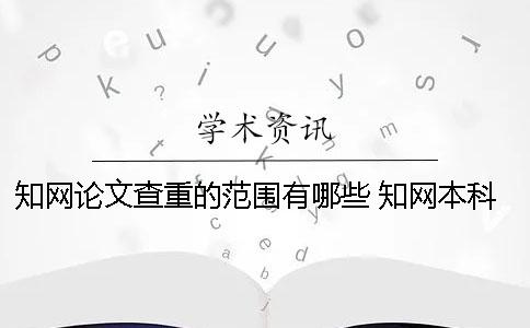 知網(wǎng)論文查重的范圍有哪些？ 知網(wǎng)本科查重的數(shù)據(jù)庫(kù)范圍