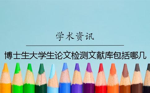 博士生大學(xué)生論文檢測文獻(xiàn)庫包括哪幾個