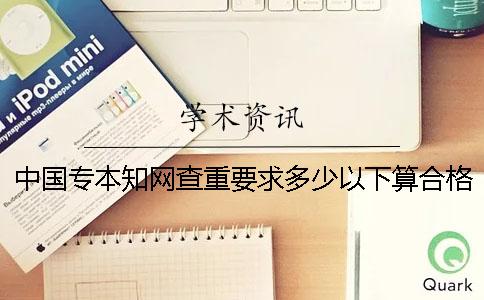 中國(guó)專本知網(wǎng)查重要求多少以下算合格？