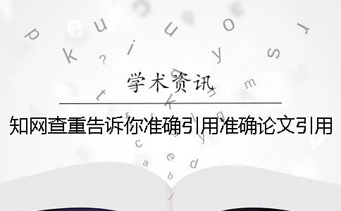 知網(wǎng)查重告訴你準(zhǔn)確引用？準(zhǔn)確論文引用樣式是怎么回事？