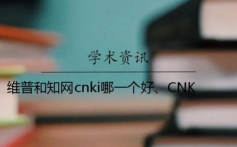 維普和知網(wǎng)cnki哪一個好、CNKI知網(wǎng)、維普和維普三者的分別是怎么回事