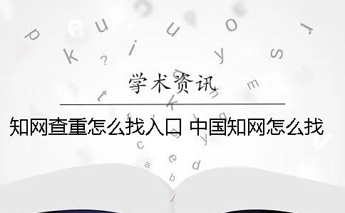 知網(wǎng)查重怎么找入口？ 中國(guó)知網(wǎng)怎么找資料