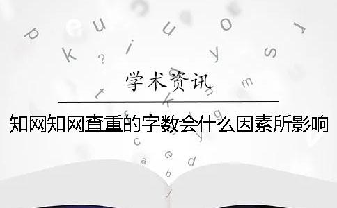 知網(wǎng)知網(wǎng)查重的字數(shù)會什么因素所影響？