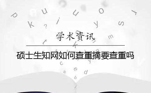 碩士生知網(wǎng)如何查重？摘要查重嗎？