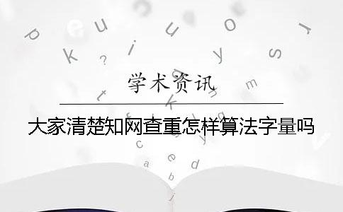 大家清楚知網查重怎樣算法字量嗎？