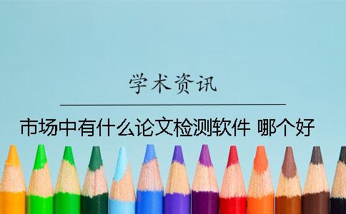 市場中有什么論文檢測軟件 哪個好