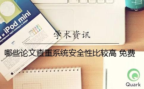 哪些論文查重系統(tǒng)安全性比較高？ 免費(fèi)論文查重系統(tǒng)有哪些一