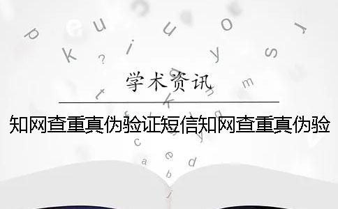 知網(wǎng)查重真?zhèn)悟炞C短信知網(wǎng)查重真?zhèn)悟炞C不了