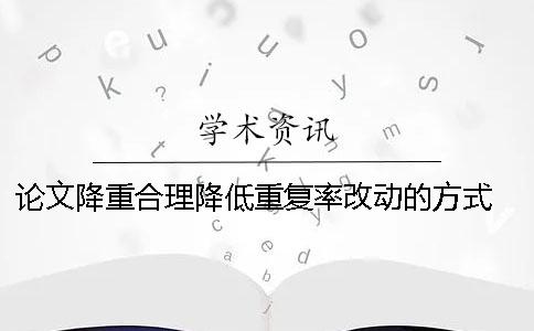 論文降重合理降低重復(fù)率改動(dòng)的方式 有什么？