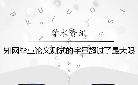 知網(wǎng)畢業(yè)論文測試的字量超過了最大限制怎么辦？