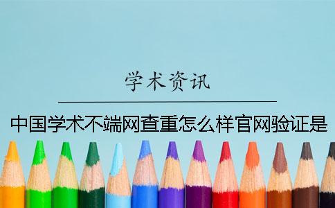 中國學(xué)術(shù)不端網(wǎng)查重怎么樣官網(wǎng)驗(yàn)證是否正品？