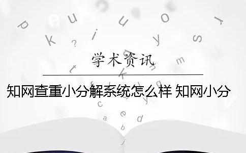 知網(wǎng)查重小分解系統(tǒng)怎么樣 知網(wǎng)小分解查重多久出結(jié)果