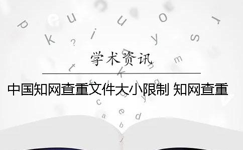 中國知網查重文件大小限制 知網查重對文件大小有要求嗎