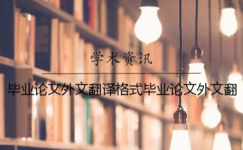 畢業(yè)論文外文翻譯格式畢業(yè)論文外文翻譯要求 畢業(yè)論文的外文翻譯要放在畢業(yè)論文里面嗎