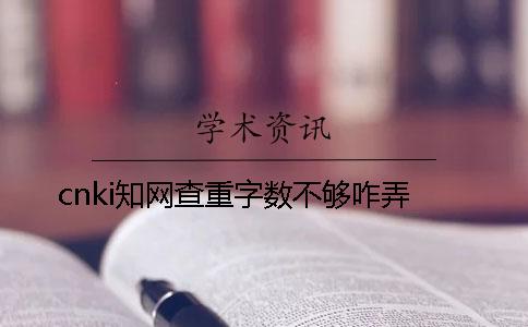 cnki知網(wǎng)查重字?jǐn)?shù)不夠咋弄