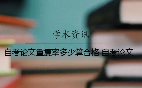 自考論文重復(fù)率多少算合格？ 自考論文報名費(fèi)多少錢