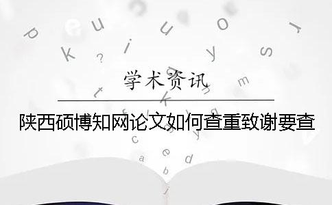 陜西碩博知網(wǎng)論文如何查重？致謝要查？