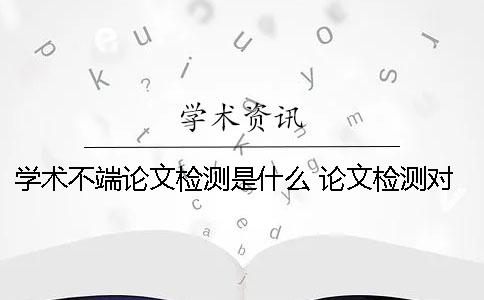 學術不端論文檢測是什么？ 論文檢測對學術道德有影響嗎