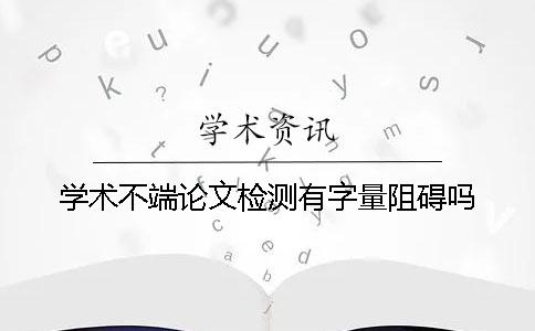 學(xué)術(shù)不端論文檢測(cè)有字量阻礙嗎？