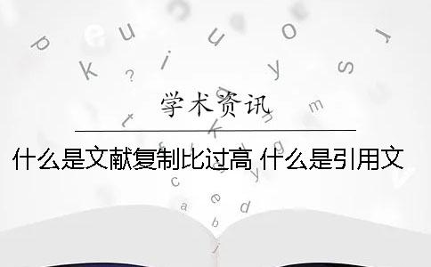 什么是文獻復(fù)制比過高？ 什么是引用文獻復(fù)制比