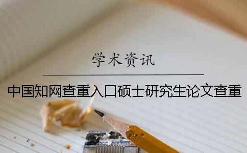 中國知網(wǎng)查重入口碩士研究生論文查重系統(tǒng)入口