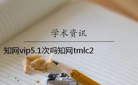 知網(wǎng)vip5.1次嗎知網(wǎng)tmlc2 知網(wǎng)查重vip5.1和5.2的區(qū)別