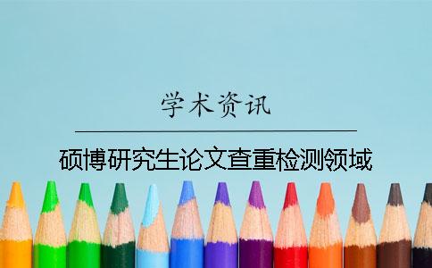 碩博研究生論文查重檢測領(lǐng)域