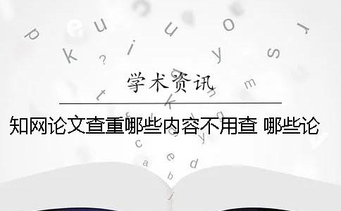 知網(wǎng)論文查重哪些內(nèi)容不用查 哪些論文能在知網(wǎng)上查到