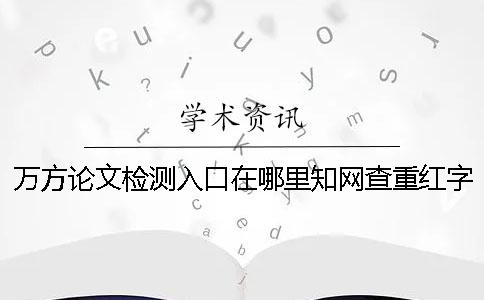 萬(wàn)方論文檢測(cè)入口在哪里？知網(wǎng)查重紅字抄襲的三種最經(jīng)典的改法