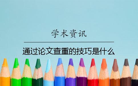 通過論文查重的技巧是什么？