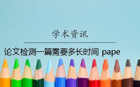 論文檢測一篇需要多長時間？ paperpass論文檢測需要多長時間