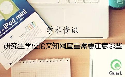 研究生學(xué)位論文知網(wǎng)查重需要注意哪些事項(xiàng)？