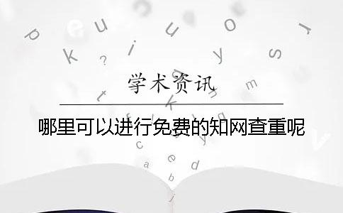 哪里可以進(jìn)行免費(fèi)的知網(wǎng)查重呢？