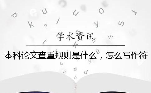 本科論文查重規(guī)則是什么，怎么寫作符合本科論文查重規(guī)則