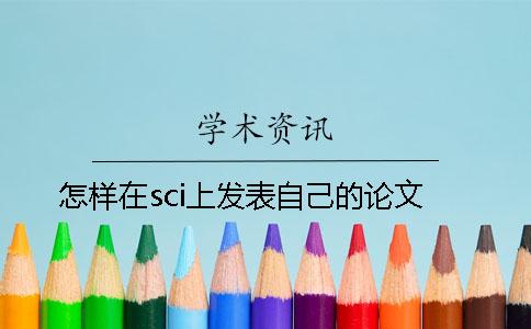 怎樣在sci上發(fā)表自己的論文