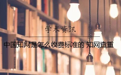 中國知網(wǎng)是怎么收費標準的？ 知網(wǎng)查重怎么收費標準