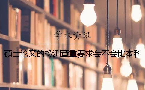 碩士論文的檢測(cè)查重要求會(huì)不會(huì)比本科學(xué)術(shù)不端文獻(xiàn)檢測(cè)系統(tǒng)論文更嚴(yán)格